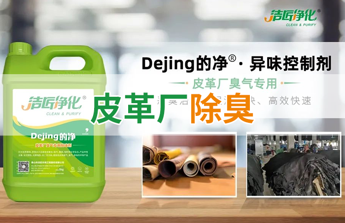 潔匠凈化·的凈工業(yè)除臭劑_皮革異味怎么辦？Dejing的凈?-制革廠專用除臭劑，皮革臭味的克星！